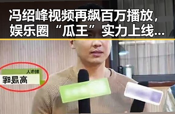 冯绍峰视频再飙百万播放，娱乐圈“瓜王”实力上线！🎬✨