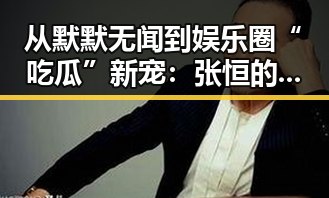 从默默无闻到娱乐圈“吃瓜”新宠：张恒的逆袭之路