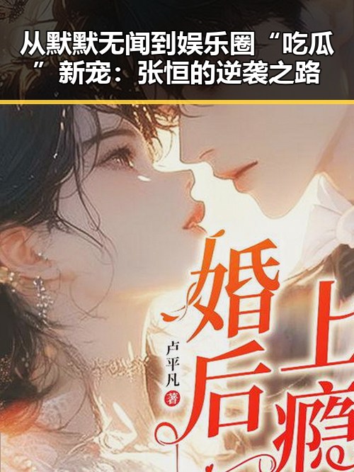 从默默无闻到娱乐圈“吃瓜”新宠：张恒的逆袭之路