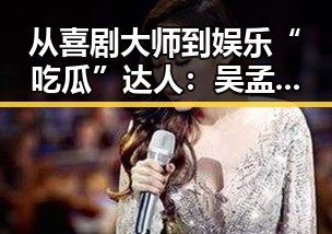 从喜剧大师到娱乐“吃瓜”达人：吴孟达的变革之路