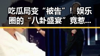 吃瓜局变“被告”！娱乐圈的“八卦盛宴”竟惹上法律麻烦？🤔