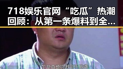 718娱乐官网“吃瓜”热潮回顾：从第一条爆料到全民狂欢