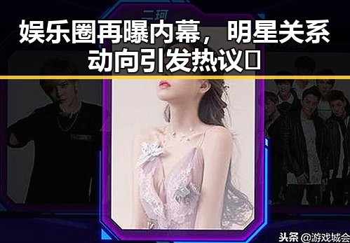 娱乐圈再曝内幕，明星关系动向引发热议🔥