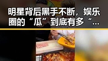 明星背后黑手不断，娱乐圈的“瓜”到底有多“甜”？