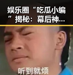 娱乐圈“吃瓜小编”揭秘：幕后神秘角色大曝光