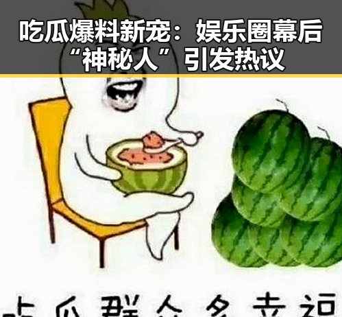 吃瓜爆料新宠：娱乐圈幕后“神秘人”引发热议